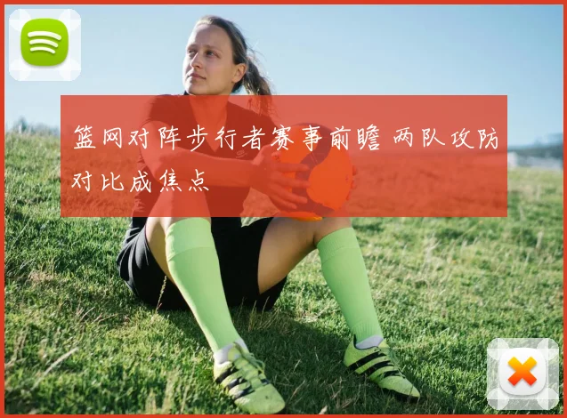 篮网对阵步行者赛事前瞻 两队攻防对比成焦点