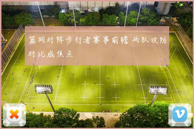 篮网对阵步行者赛事前瞻 两队攻防对比成焦点