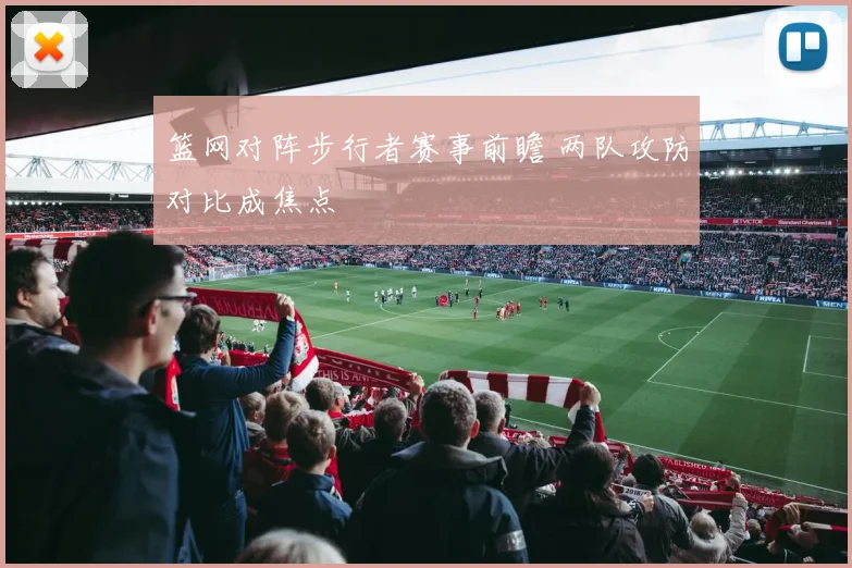 篮网对阵步行者赛事前瞻 两队攻防对比成焦点