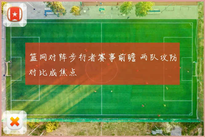 篮网对阵步行者赛事前瞻 两队攻防对比成焦点
