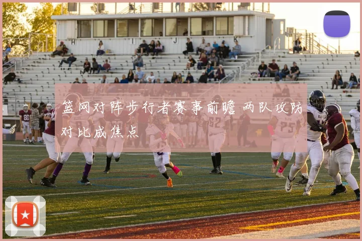 篮网对阵步行者赛事前瞻 两队攻防对比成焦点