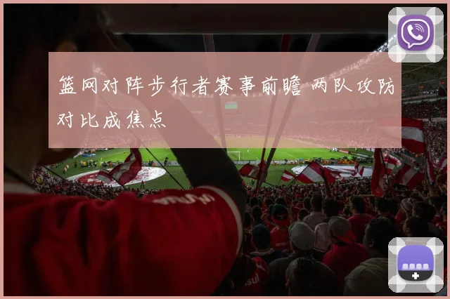 篮网对阵步行者赛事前瞻 两队攻防对比成焦点