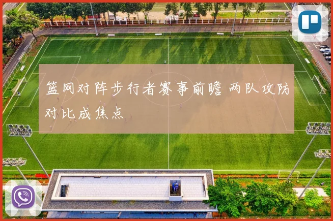 篮网对阵步行者赛事前瞻 两队攻防对比成焦点