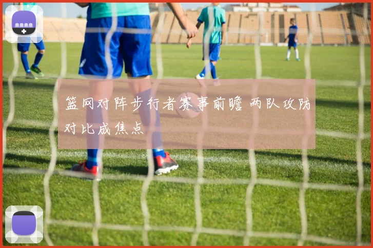 篮网对阵步行者赛事前瞻 两队攻防对比成焦点