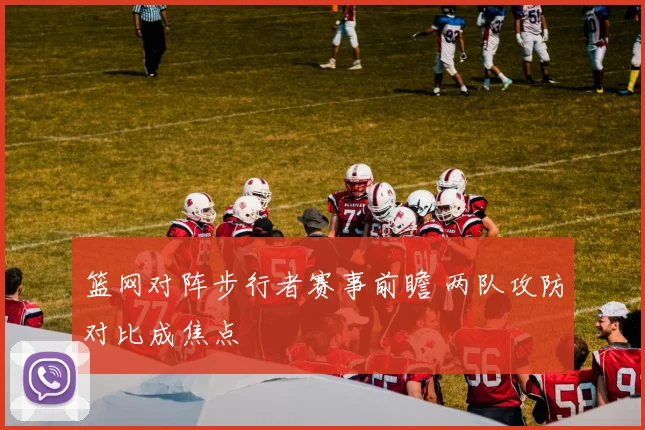 篮网对阵步行者赛事前瞻 两队攻防对比成焦点