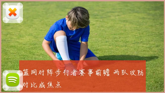 篮网对阵步行者赛事前瞻 两队攻防对比成焦点