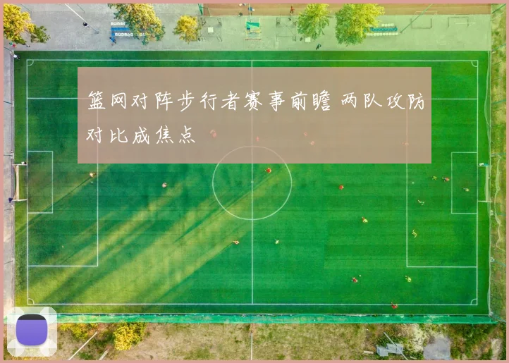 篮网对阵步行者赛事前瞻 两队攻防对比成焦点