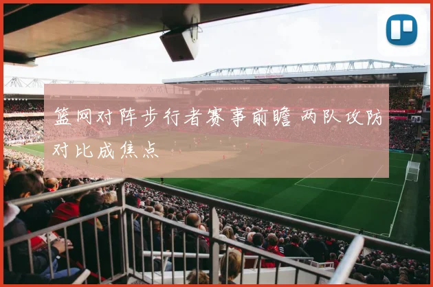 篮网对阵步行者赛事前瞻 两队攻防对比成焦点