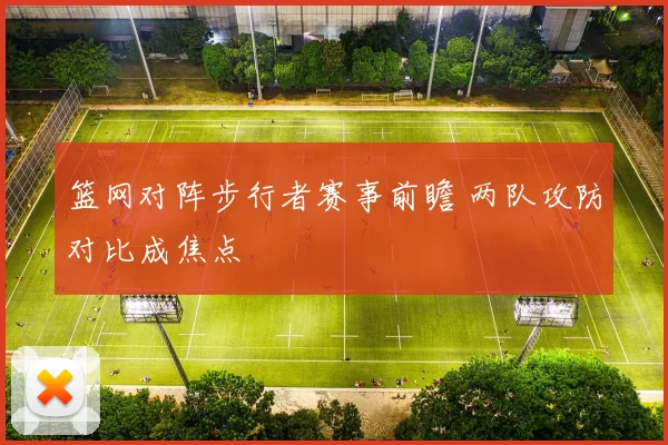 篮网对阵步行者赛事前瞻 两队攻防对比成焦点