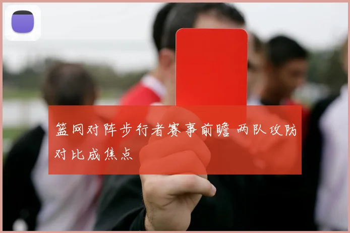 篮网对阵步行者赛事前瞻 两队攻防对比成焦点