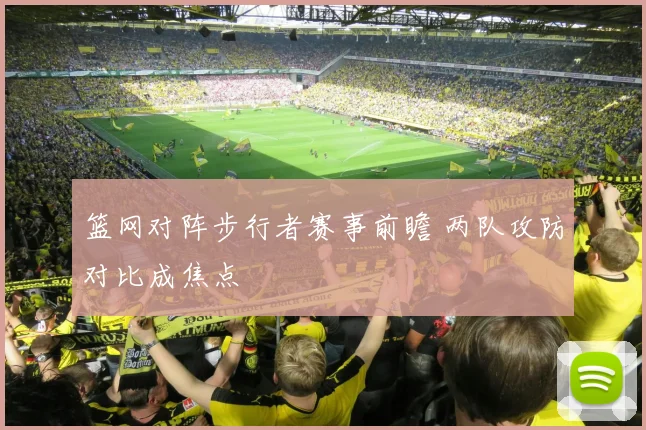 篮网对阵步行者赛事前瞻 两队攻防对比成焦点