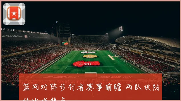 篮网对阵步行者赛事前瞻 两队攻防对比成焦点