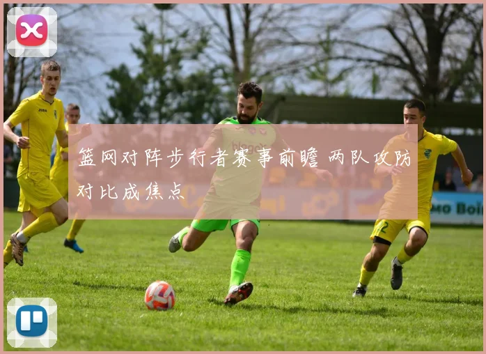 篮网对阵步行者赛事前瞻 两队攻防对比成焦点