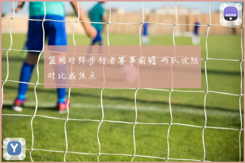 篮网对阵步行者赛事前瞻 两队攻防对比成焦点