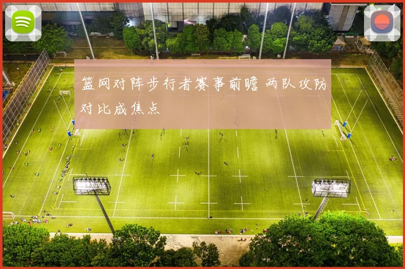 篮网对阵步行者赛事前瞻 两队攻防对比成焦点