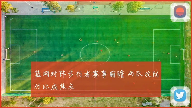 篮网对阵步行者赛事前瞻 两队攻防对比成焦点
