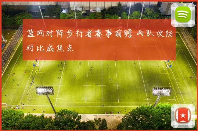 篮网对阵步行者赛事前瞻 两队攻防对比成焦点