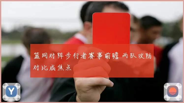 篮网对阵步行者赛事前瞻 两队攻防对比成焦点