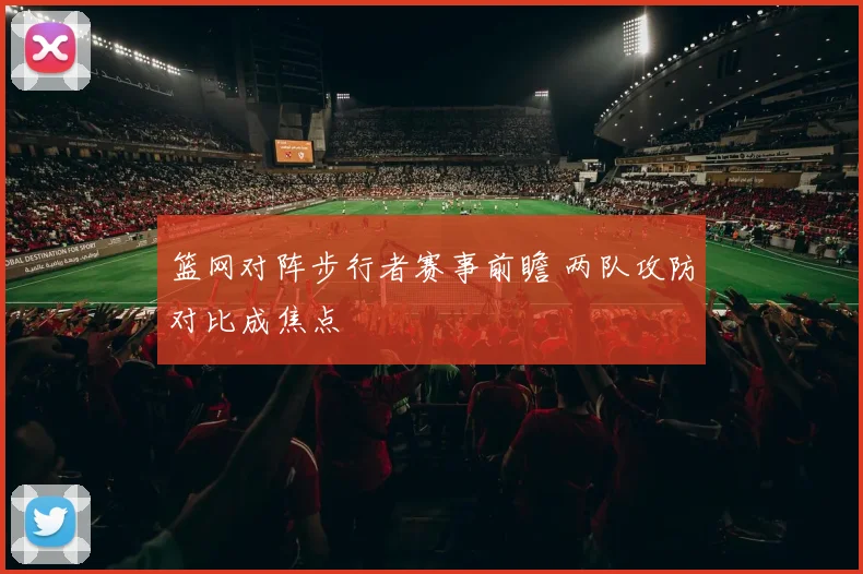 篮网对阵步行者赛事前瞻 两队攻防对比成焦点