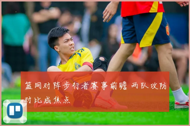 篮网对阵步行者赛事前瞻 两队攻防对比成焦点