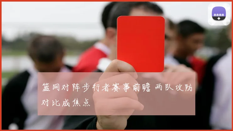 篮网对阵步行者赛事前瞻 两队攻防对比成焦点