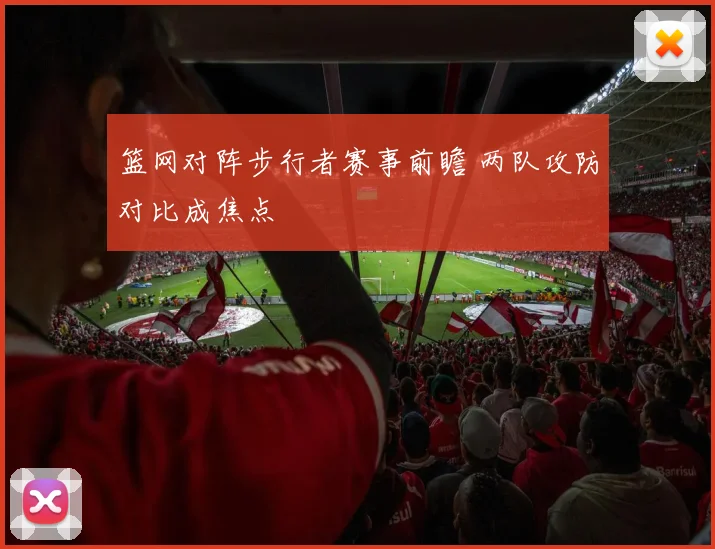 篮网对阵步行者赛事前瞻 两队攻防对比成焦点