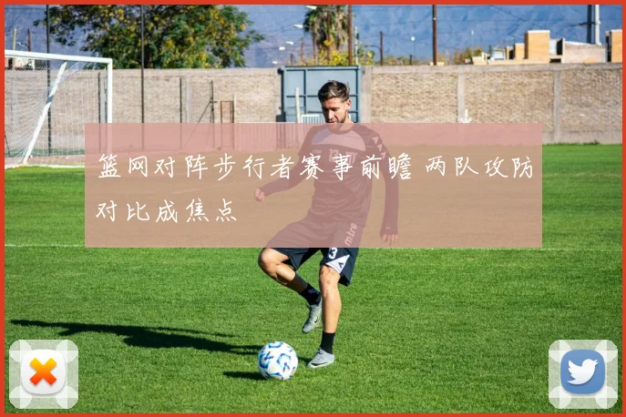 篮网对阵步行者赛事前瞻 两队攻防对比成焦点