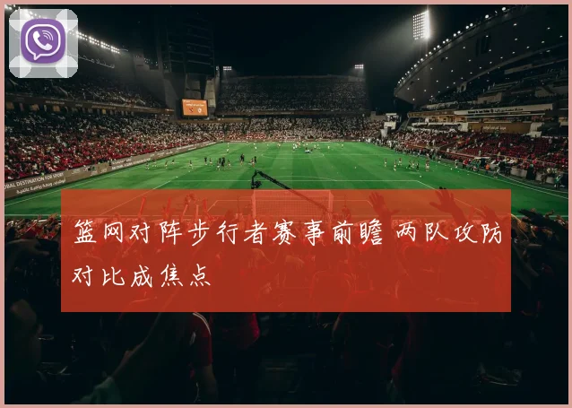 篮网对阵步行者赛事前瞻 两队攻防对比成焦点