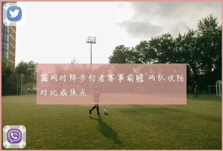 篮网对阵步行者赛事前瞻 两队攻防对比成焦点