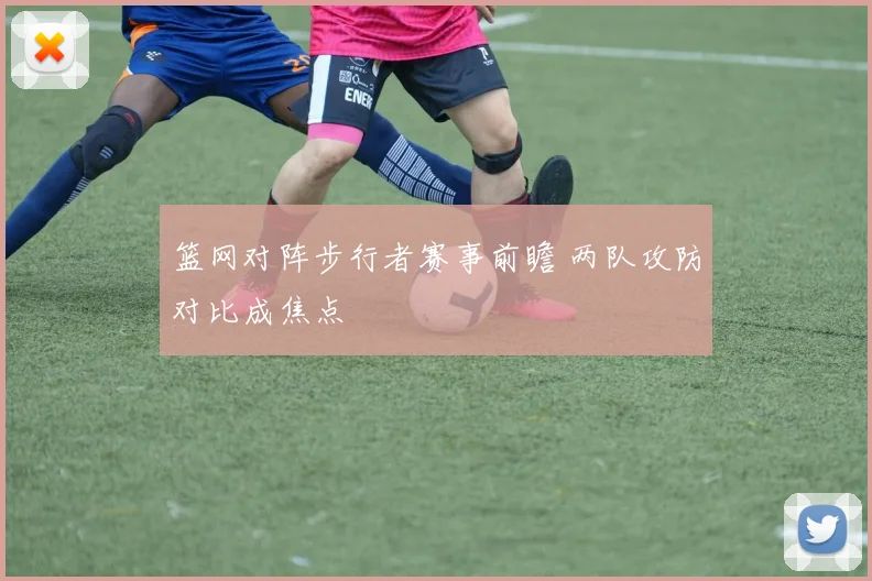 篮网对阵步行者赛事前瞻 两队攻防对比成焦点