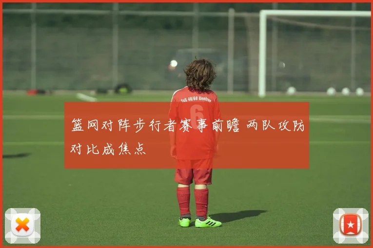 篮网对阵步行者赛事前瞻 两队攻防对比成焦点