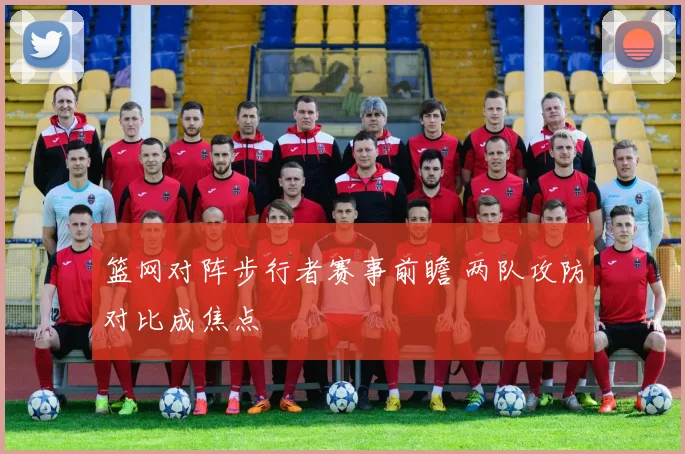 篮网对阵步行者赛事前瞻 两队攻防对比成焦点