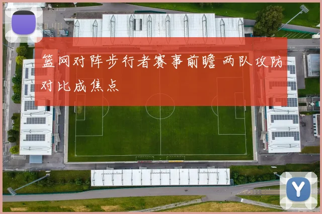 篮网对阵步行者赛事前瞻 两队攻防对比成焦点