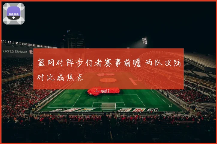 篮网对阵步行者赛事前瞻 两队攻防对比成焦点