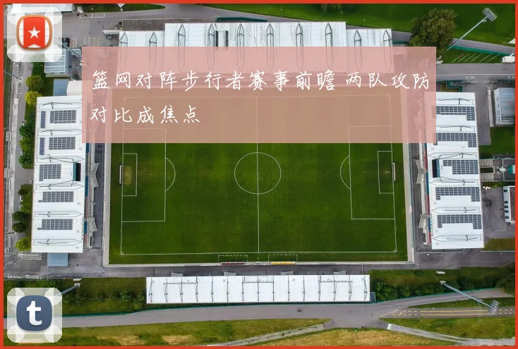篮网对阵步行者赛事前瞻 两队攻防对比成焦点