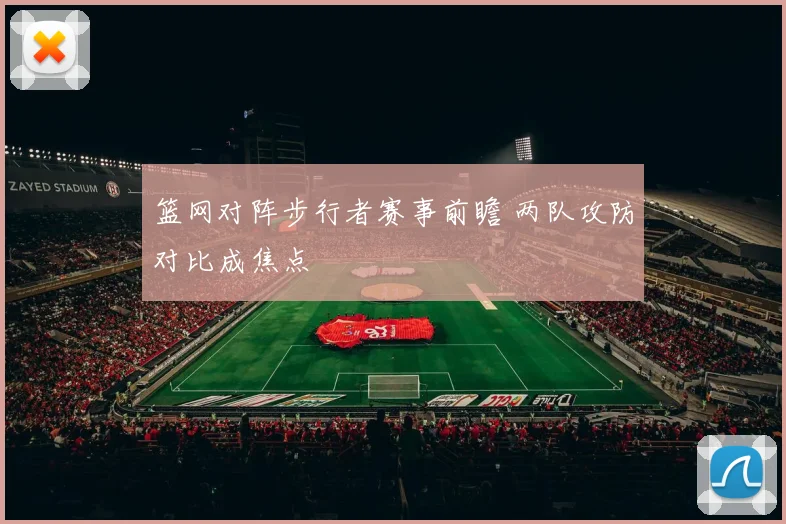 篮网对阵步行者赛事前瞻 两队攻防对比成焦点