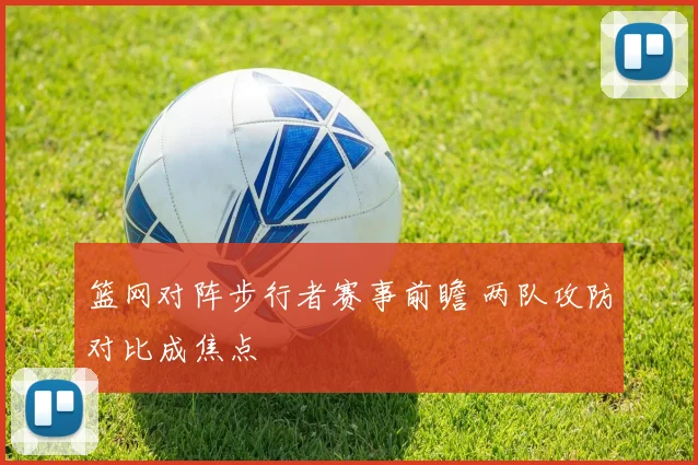 篮网对阵步行者赛事前瞻 两队攻防对比成焦点