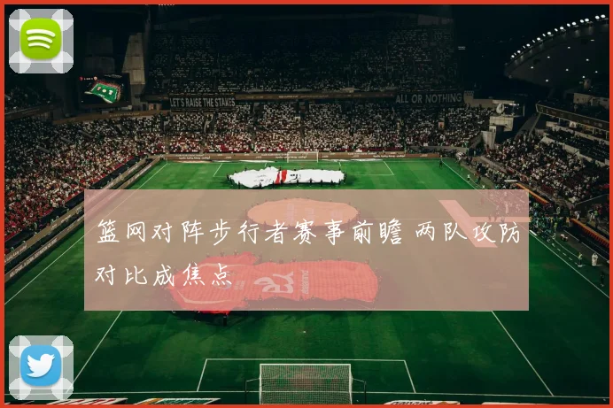 篮网对阵步行者赛事前瞻 两队攻防对比成焦点