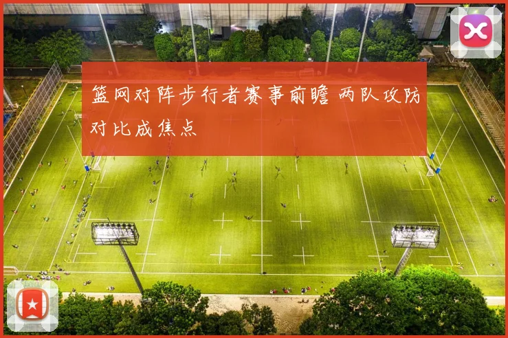 篮网对阵步行者赛事前瞻 两队攻防对比成焦点