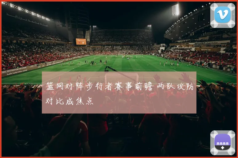 篮网对阵步行者赛事前瞻 两队攻防对比成焦点
