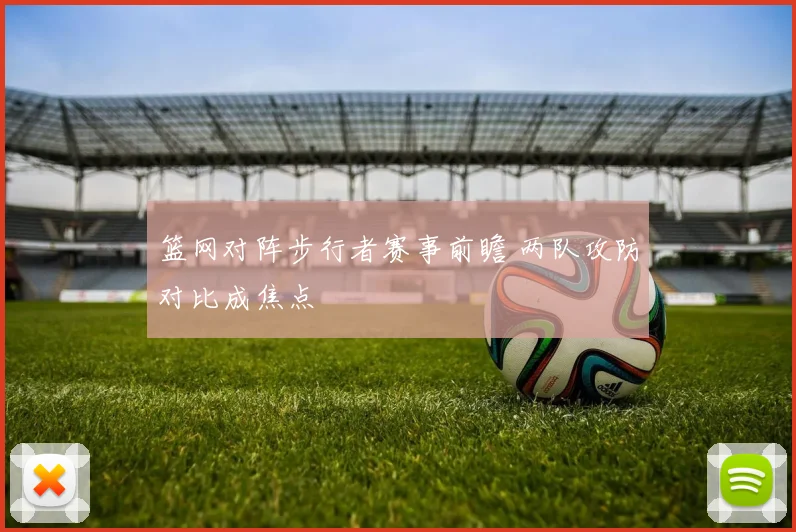 篮网对阵步行者赛事前瞻 两队攻防对比成焦点