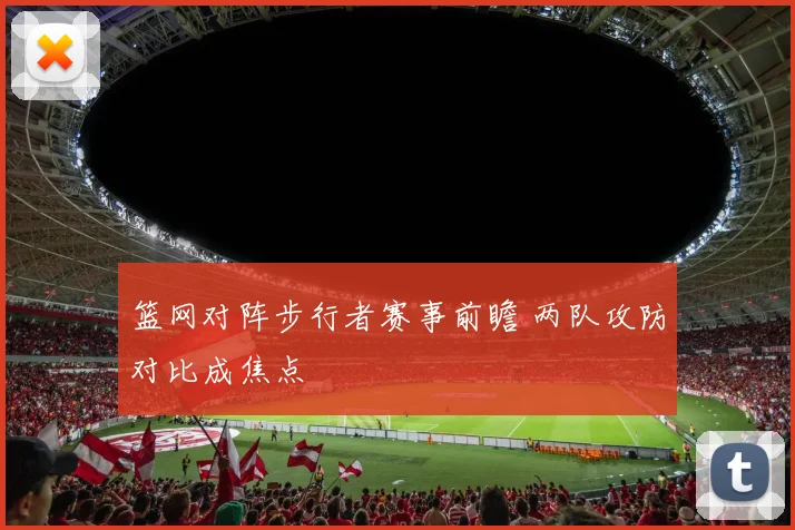 篮网对阵步行者赛事前瞻 两队攻防对比成焦点