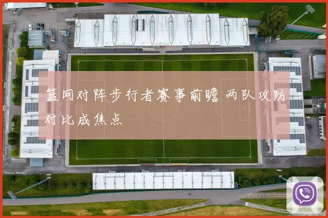 篮网对阵步行者赛事前瞻 两队攻防对比成焦点