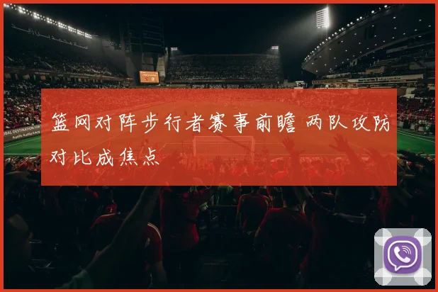 篮网对阵步行者赛事前瞻 两队攻防对比成焦点
