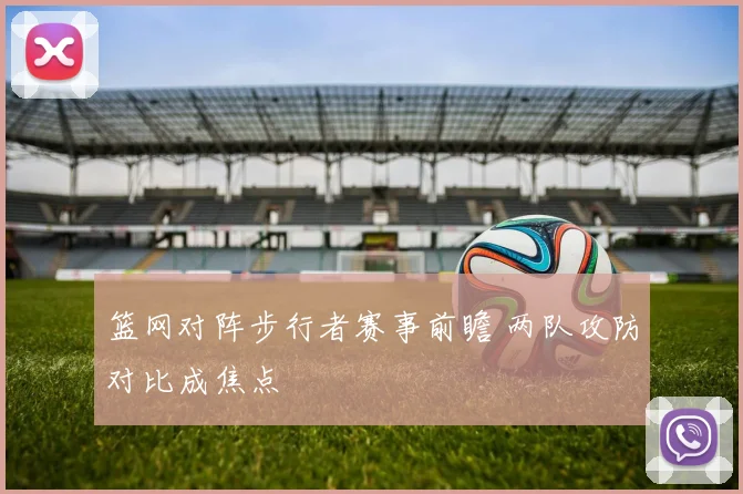 篮网对阵步行者赛事前瞻 两队攻防对比成焦点