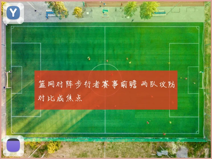 篮网对阵步行者赛事前瞻 两队攻防对比成焦点