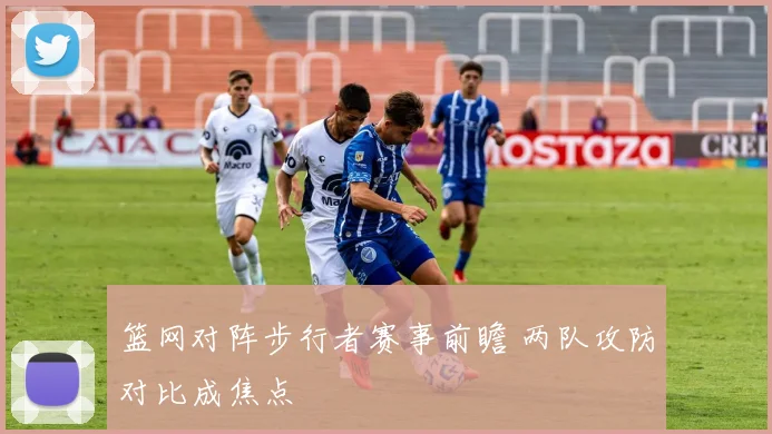 篮网对阵步行者赛事前瞻 两队攻防对比成焦点
