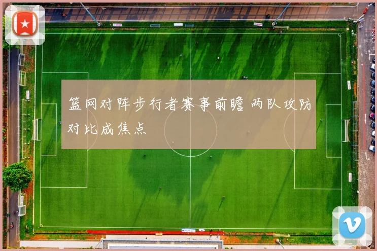 篮网对阵步行者赛事前瞻 两队攻防对比成焦点
