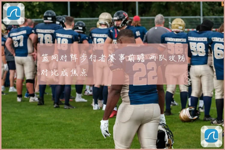 篮网对阵步行者赛事前瞻 两队攻防对比成焦点