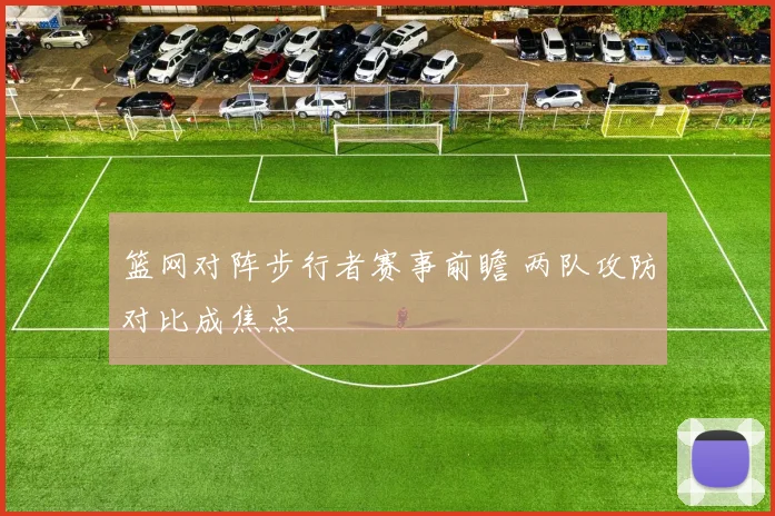 篮网对阵步行者赛事前瞻 两队攻防对比成焦点